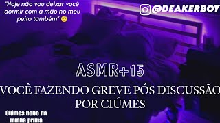 Asmr Namorado 15  Voce fazendo quotGrevequot pós ciúmes 😴😫 [upl. by Aivon]