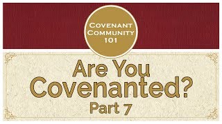 Covenant Community 101  Are You Covenanted  Part 7 [upl. by Drof]