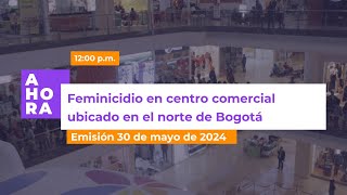 Feminicidio en centro comercial de Bogotá  AHORA  30 de mayo de 2024 [upl. by Yrrap]