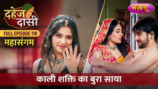 Kaali Shakti Ka Bura Saaya  FULL EPISODE 118  Dahej Daasi  Nazara TV [upl. by Vivianne]