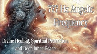 777 Hz Angelic Frequency for Divine Healing Spiritual Protection and Deep Inner Peace [upl. by Ahsirahc571]