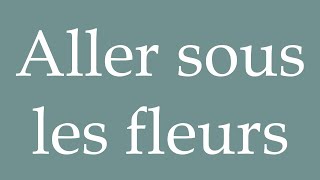 How to Pronounce Aller sous les fleurs Go under the flowers Correctly in French [upl. by Medina]