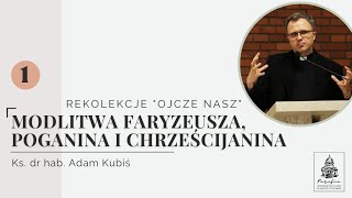 Rekolekcje quotOjcze naszquot 1 Modlitwa faryzeusza poganina i chrześcijanina Ks dr hab Adam Kubiś [upl. by Gunthar]