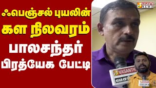 ஃபெஞ்சல் புயலின் கள நிலவரம்  பாலசந்தர் Exculsive Interview  Cyclone Fengal  Vasanth News [upl. by Etteloc166]