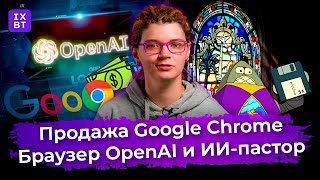 Продажа Google Chrome браузер OpenAI и ИИпастор Главные новости 30 [upl. by Inaboy630]