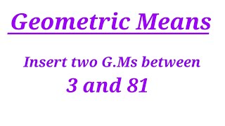 Geometric Means  Insert two geometric means between 3 and 81 [upl. by Innis]