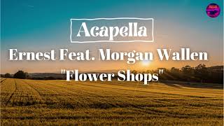 ERNEST  Flower Shops feat Morgan Wallen Acapella [upl. by Bernard]