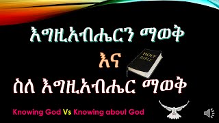 እግዚአብሔርን ማወቅስለ እግዚአብሔር ማወቅKnowing God vs Knowing about God [upl. by Irahs]