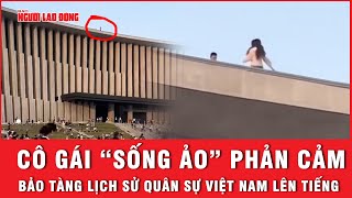 Cô gái trèo lên nóc chụp ảnh sống ảo phản cảm Bảo tàng Lịch sử quân sự Việt Nam nói gì  Thời sự [upl. by Repooc]