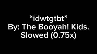 idwtgtbt By The Booyah Kids 075x SLOWED [upl. by Ttessil]