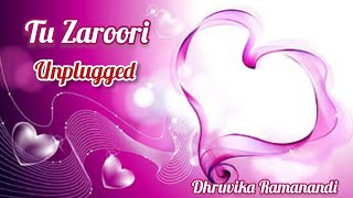 Tu Zaroori Unplugged  Cover Song  Dhruvika Ramanandi [upl. by Hildy871]