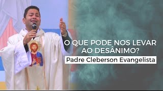 O QUE PODE NOS LEVAR AO DESÂNIMO  Padre Cleberson Evangelista [upl. by Amiaj39]