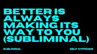 BETTER IS ALWAYS MAKING ITS WAY TO YOU SUBLIMINAL [upl. by Derreg]