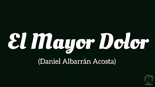 El Mayor Dolor Daniel Albarrán Acosta [upl. by Giorgi749]