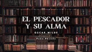 El Pescador y su Alma  Oscar Wilde  Reseña  Peón Pasado [upl. by Canale]