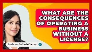 What Are the Consequences of Operating a Business Without a License  BusinessGuide360com [upl. by Jd]