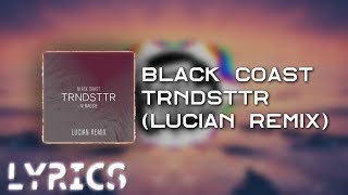 Black Coast  quotTRNDSTTRquot Lucian Remix LYRICS [upl. by Locke]