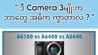 quot Sony A6100 Vs 6400 Vs 6600 ဘာတွေ အဓိကကွာလဲ quot [upl. by Ecinaj]