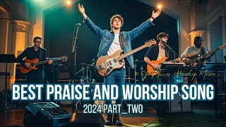 BEST PRAISE AND WORSHIP SONG 2024 PARTTWO  POWERFUL WORSHIP  HEARTFELT GOSPEL WORSHIP [upl. by Nilok447]