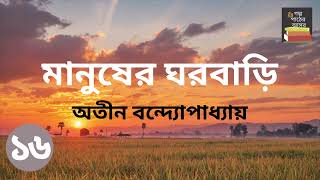 মানুষের ঘরবাড়ি  অতীন বন্দ্যোপাধ্যায়  Part 16  Manusher Ghorbari  Bengali Audiobook [upl. by Wyly]