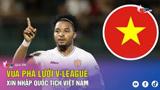 Vua phá lưới VLeague xin nhập quốc tịch Việt Nam [upl. by Foulk]