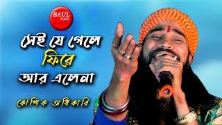 বাউল বিচ্ছেদ গান  সেই যে গেলে ফিরে আর এলেনা  Sei Je Gele Fire Ar Elena  Koushik Adhikari  BAUL [upl. by Stockmon]