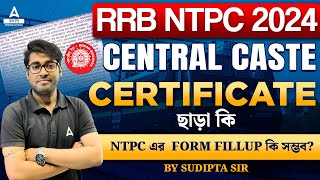 RRB NTPC 2024  CENTRAL CASTE CERTIFICATE ছাড়া কি NTPC এর FORM FILLUP কি সম্ভব [upl. by Aridni]