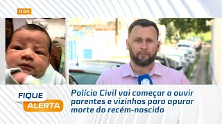 Polícia Civil vai começar a ouvir parentes e vizinhos para apurar morte do recémnascido [upl. by Dulcea]