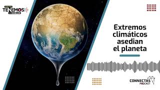 EP78  Extremos climáticos asedian el planeta  CONNECTAS Pódcast [upl. by Ferrigno]