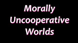 Morally Uncooperative Worlds [upl. by Down]