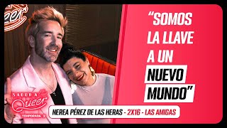 Somos la LLAVE a un NUEVO MUNDO 👭 LAS AMIGAS con NEREA PÉREZ DE LAS HERAS  SABOR A QUEER 2x16 [upl. by Maharba338]