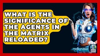 What is the significance of the Agents in The Matrix Reloaded  The SciFi Reel [upl. by Aryan]