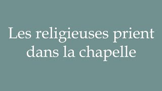 How to Pronounce Les religieuses prient dans la chapelle Correctly in French [upl. by Ahgiela352]