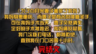 《为了白月光妻子害死了我妈》我妈身患重病，而妻子是有名的肿瘤圣手。可在我妈手术当天，妻子突然消失。定好的手术被推迟，我妈痛的晕厥。我几次拨打电话，都被拒绝。直到我在门口苦等十小时， [upl. by Ykcor592]