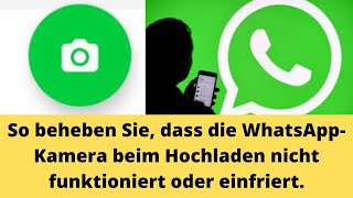 So beheben Sie dass die WhatsApp Kamera beim Hochladen nicht funktioniert oder hängen bleibt [upl. by Killigrew883]