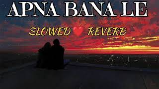 APNA BANA LE  SLOWED ❤️ REVERBSRLOFIv3o [upl. by Inavoig]