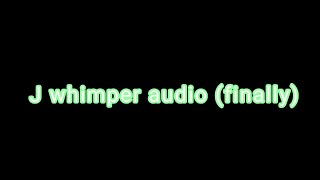 J whimper audio this took so long oml [upl. by Law576]