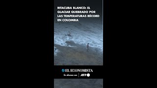 Ritacuba Blanco el glaciar quebrado por las temperaturas récord en Colombia [upl. by Ermengarde]