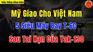 Mỹ Giao Cho Việt Nam 5 Siêu Máy Bay T6C Sau Tai Nạn Của Yak130  Thầy Thắng Công Chức [upl. by Azilem]