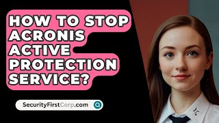 How To Stop Acronis Active Protection Service  SecurityFirstCorpcom [upl. by Augy]