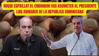 ROQUE ESPAILLAT EL COBRADOR VAS ASOMETER AL PRESIDENTE LUIS ABINADER DE LA REPUBLICA DOMINICANA [upl. by Wearing]