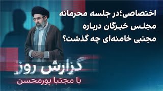 گزارش روز با مجتبا پورمحسن اختصاصی؛ در جلسه محرمانه مجلس خبرگان درباره مجتبی خامنه‌ای چه گذشت؟ [upl. by Yanehc]