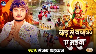 बाढ़ से बचाव ए मईया  Sanjay Dhadkan  Badh Se Bachav Ye Maiya  Durga Puja Song 2024 [upl. by Ahsieyt]