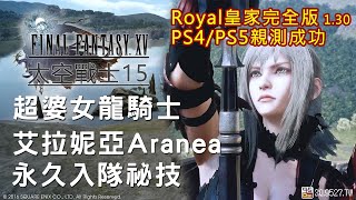 2023太空戰士15FFXV超婆女龍騎士Aranea艾拉妮亞永久入隊祕技，Royal皇家13完全版PS5親測成功 [upl. by Ainocal]