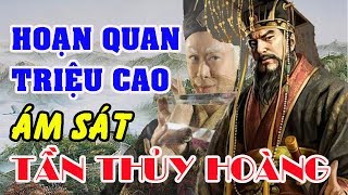 Lai Lịch TRIỆU CAO – Kẻ Âm Thầm Lấy Mạng TẦN THỦY HOÀNG Cùng Các Trung Thần Tận Diệt Nhà TẦN [upl. by Llibyc]