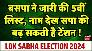 BSP 5th Candidate List बसपा ने जारी की लिस्ट नाम देखकर SP की बढ़ सकती है टेंशन Lok Sabha Election [upl. by Amlet305]