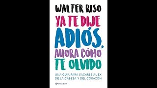 Walter Riso quotYa te dije adiós ahora cómo te olvidoquot Guía sacarse al ex de la cabeza y el corazón [upl. by Atsirak524]