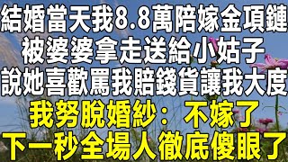 結婚當天我88萬陪嫁金項鏈，被婆婆拿走送給小姑子，說她喜歡罵我賠錢貨讓我大度，我努脫婚紗：不嫁了！下一秒全場人徹底傻眼了！情感秘密 情感 民间故事 中年 家庭深夜故事 為人處世 老年 [upl. by Cohdwell]