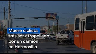 Accidentes viales no paran Muere CICLISTA tras ser atropellado por camión en Hermosillo [upl. by Gretchen104]