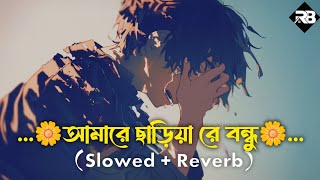 Amare Chariya Re Bondhu  আমারে ছাড়িয়া রে বন্ধু  Slowed  Reverb  Bangla Sad Song [upl. by Phippen]